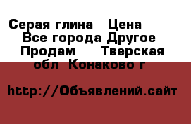 Серая глина › Цена ­ 600 - Все города Другое » Продам   . Тверская обл.,Конаково г.